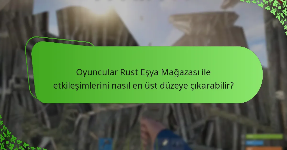 Oyuncular Rust Eşya Mağazası ile etkileşimlerini nasıl en üst düzeye çıkarabilir?